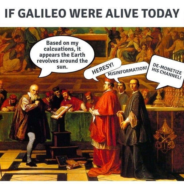 May be an image of text that says 'IF GALILEO WERE ALIVE TODAY Based on my calcuations, it appears the Earth revolves around the HERESY! MISINFORMATION! sun. HIS HISCOANNIE DE-MONETIZE CHANNEL!'
