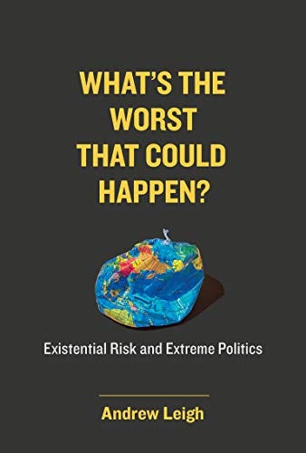 What's the Worst That Could Happen?: Existential Risk and Extreme Politics by [Andrew Leigh]