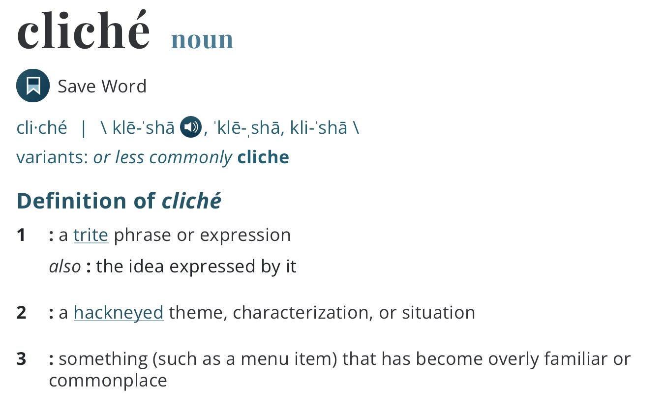 The text in the screenshot reads: Definition of cliché 1 : a trite phrase or expression also : the idea expressed by it 2 : a hackneyed theme, characterization, or situation 3 : something (such as a menu item) that has become overly familiar or commonplace