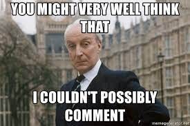 You might very well think that I couldn't possibly comment - Francis  Urquhart | Meme Generator