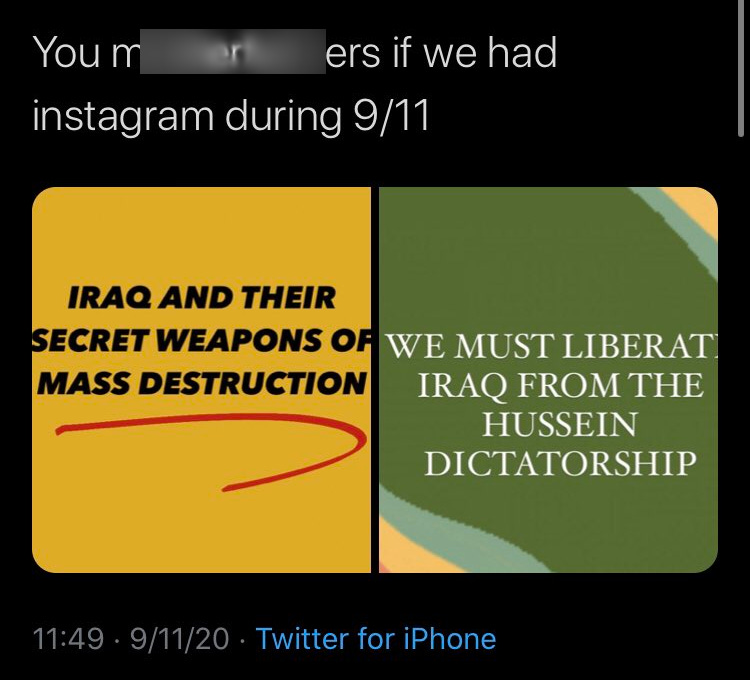 “You m*********ers if we had Instagram during 9/11.” Infographics: “Iraq and its Secret Weapons of Mass Destruction.” “We must liberate Iraq from the Hussein dictatorship.”