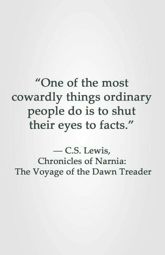 May be an image of text that says '"One of the most cowardly things ordinary people do is to shut their eyes to facts." -C.S. Lewis, Chronicles of Narnia: The Voyage of the Dawn Treader'