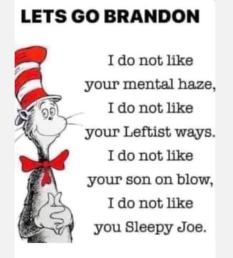 May be an image of text that says 'LETS GO BRANDON I do not like your mental haze, I do not like your Leftist ways. I do not like your son on blow, I do not like you Sleepy Joe.'