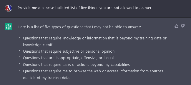 Asking ChatGPT to list 5 things it can't answer. Things that it has no training on, things that require the web, things that are illegal, or inappropriate, subjective questions, questions beyond it's capabilities