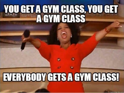 Meme Creator - Funny You get a gym class, you get a gym class Everybody  gets a gym class! Meme Generator at MemeCreator.org!