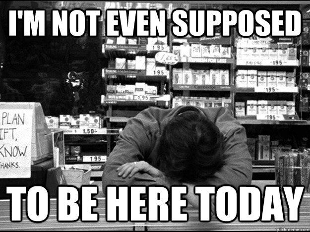 A frame from Kevin Smith’s “Clerks” showing Dante with his head down on the convenience store counter and the text “I’m not even supposed to be here today.”