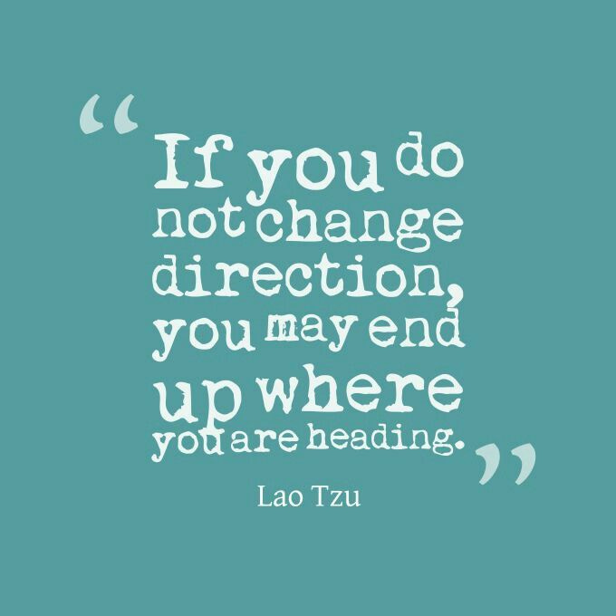 If you do not change direction, you may end up where you're heading. | Lao  tzu quotes, Change quotes, Quotes about moving on
