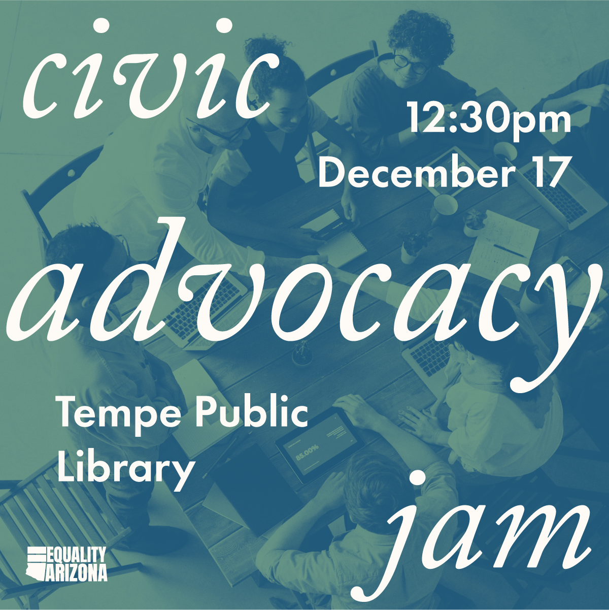 On a green tinted photo of a diverse group of people working together at a conference table, large text reads “Civic Advocacy Jam.” The date and location are also listed on the image: “12:30 PM, December 17. Tempe Public Library.” In the bottom left corner there is a small logo for Equality Arizona.