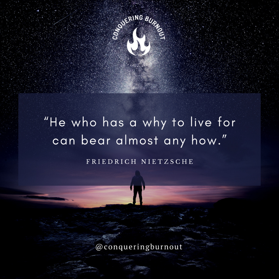 A quote from Friedrich Nietzsche: “He who has a why to live for can bear almost any how.”