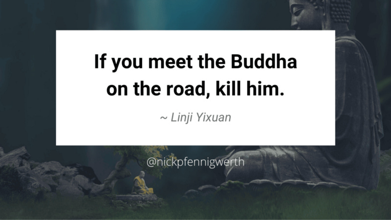 If you meet the Buddha on the road, kill him. — Linji Yixuan