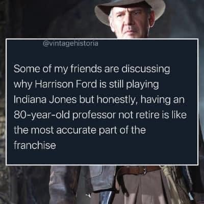 May be an image of 2 people and text that says '@vintagehistoria Some of my friends are discussing why Harrison Ford is still playing ndiana Jones but honestly, having an 80-year-old professor not retire is like the most accurate part of the franchise'