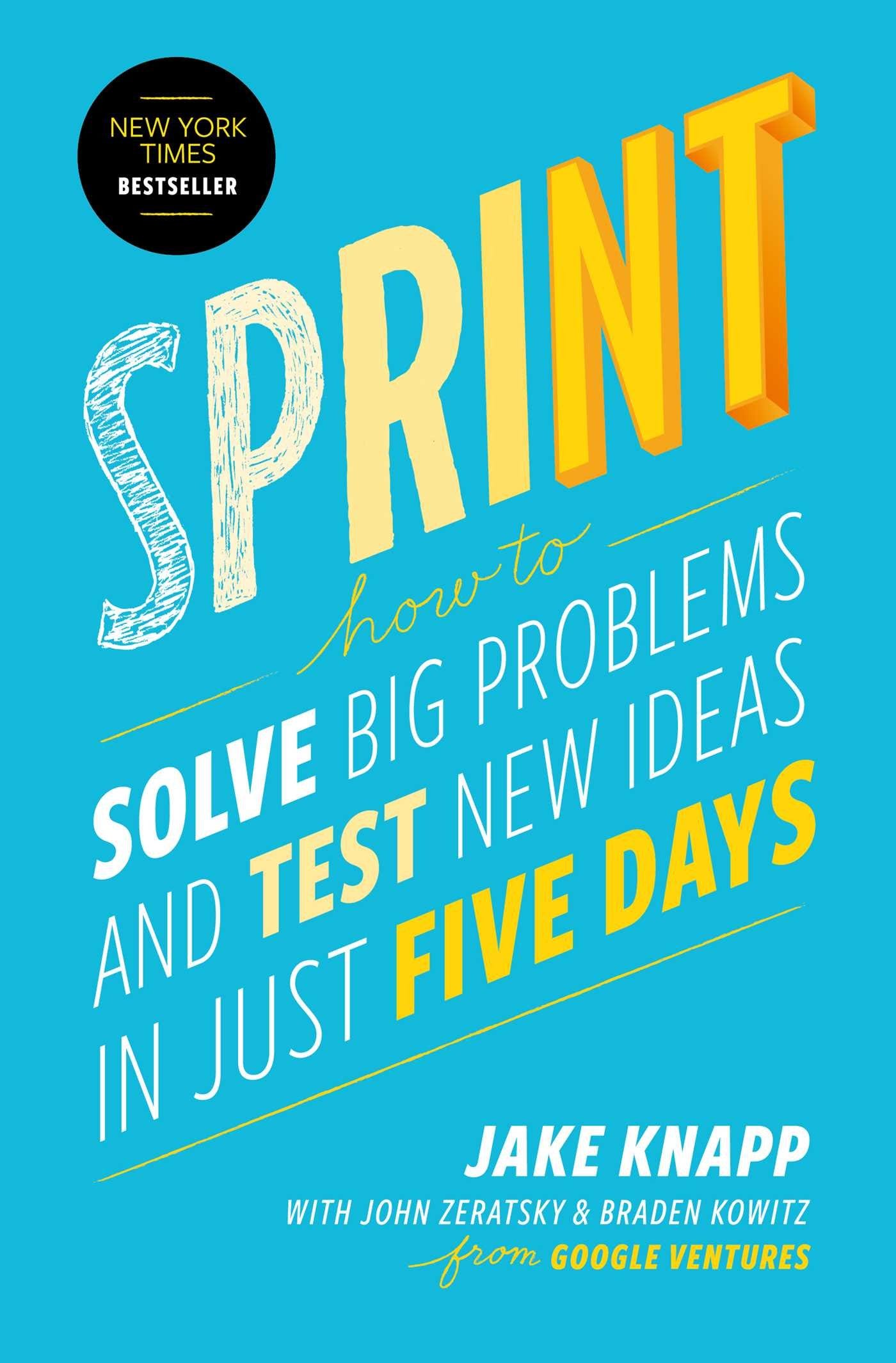 Sprint: How to Solve Big Problems and Test New Ideas in Just Five Days:  Amazon.co.uk: Kowitz, Braden, Knapp, Jake, Zeratsky, John: 9781501121746:  Books