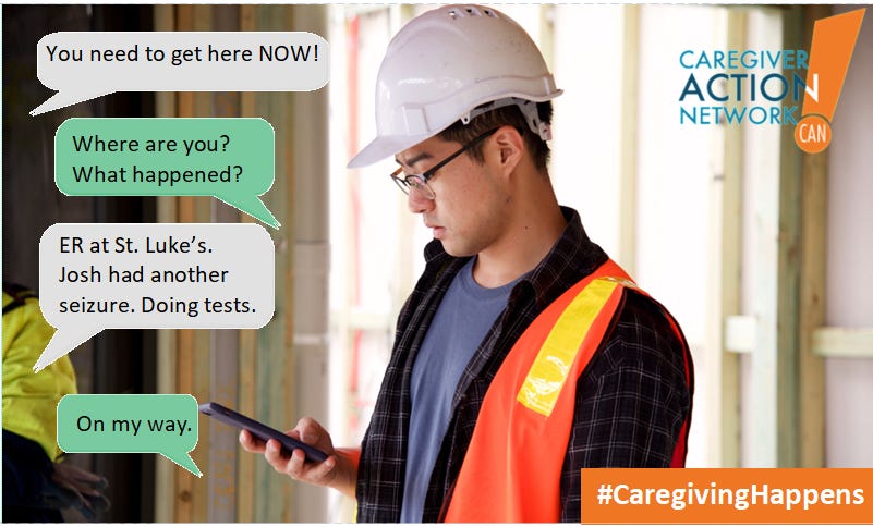 A man in a hard hat and construction vest reads his phone. Chat bubbles in gray and green read: “You need to get here NOW!” “Where are you? What happened?” “ER at St. Luke’s. Josh had another seizure. Doing tests.” “On my way.” In the bottom right corner is #caregivinghappens, In the top right corner is the logo for the Caregiver Action Network. 