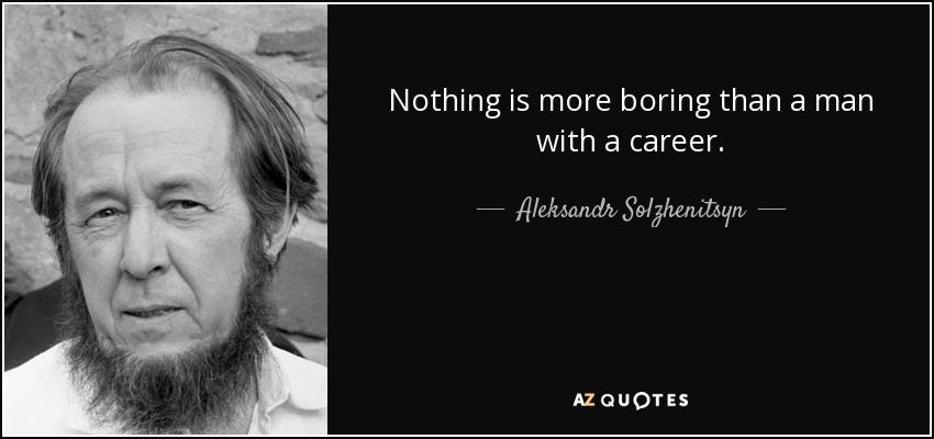 Aleksandr Solzhenitsyn quote: Nothing is more boring than a man with a  career.