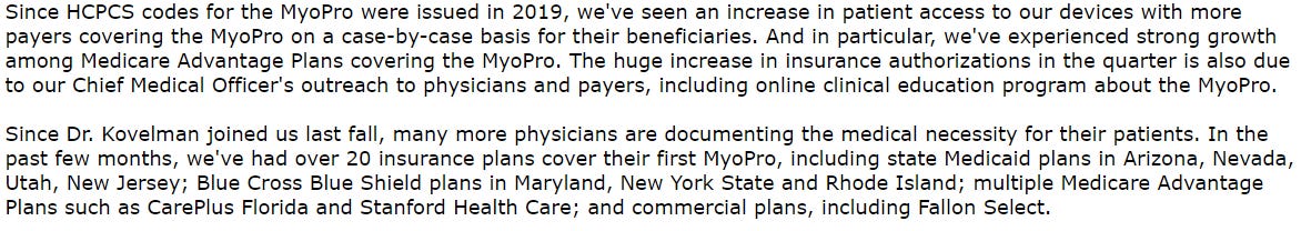 Since HCPCS the Myopro issued in 2019, sun an increase in patient access our devices with more 
covering the on case-by-case basis their beneficiaries. And in particular, experienced strong 
among plans cavering the Myopro, The huge increase in insurence in the quert.r is also due 
to our Chief Medical Officer's physicians and pavers, including anline education program about the 
Since Or. joined us lest many more physicians documenting the medical for their patients. In the 
past months, had 20 insurance their first Mvapro, iru:ludine stat. Mediæid plans in Arizona, Nevada, 
Utah, crass shield plans in New York stat. end Island; multiple Advantage 
plans such "arid. and Stanford Health care; and commercial plans, including Fallon select. 