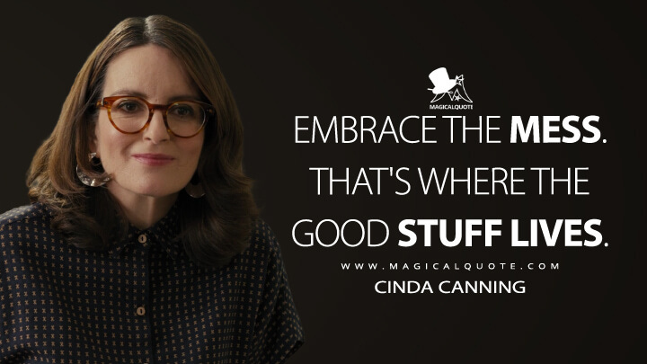 Embrace the mess. That's where the good stuff lives. - Cinda Canning (Only Murders in the Building Quotes)