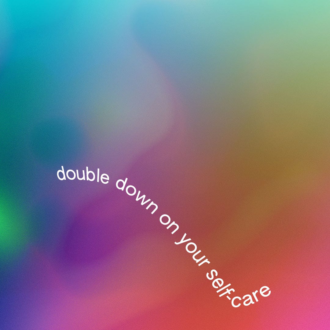 text is superimposed on a rainbow background. the text reads, double down on your self care. the text is warped. the shape of the text runs over and pours out, over the background.