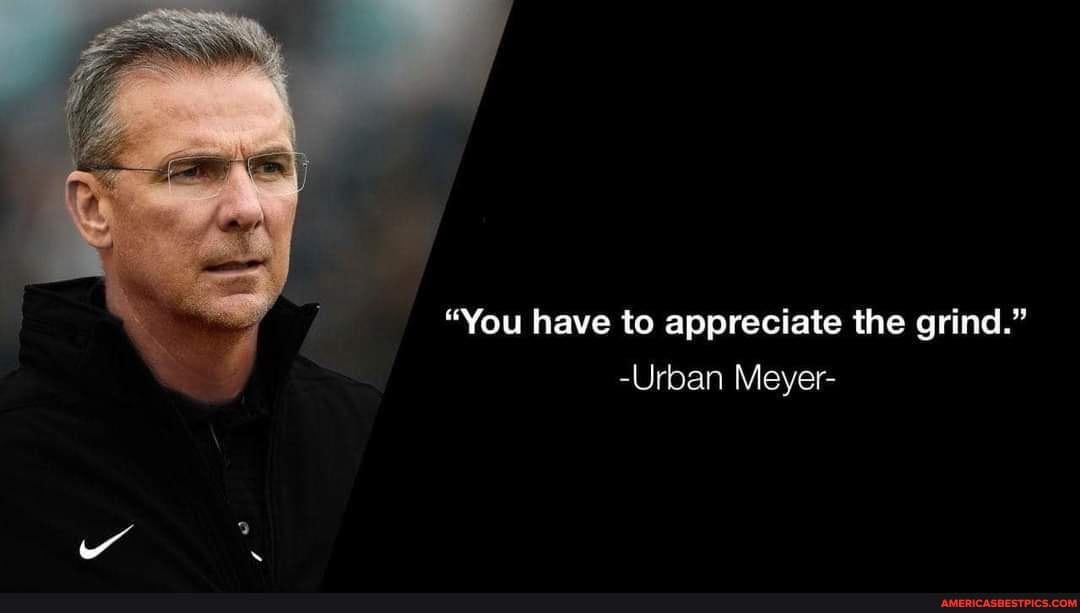You have to appreciate the grind.&quot; -Urban Meyer- - America&#39;s best pics and  videos