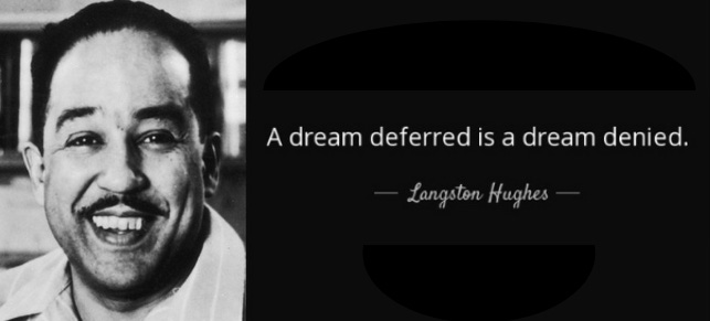 "A dream deferred is a dream denied." Langston Hughes