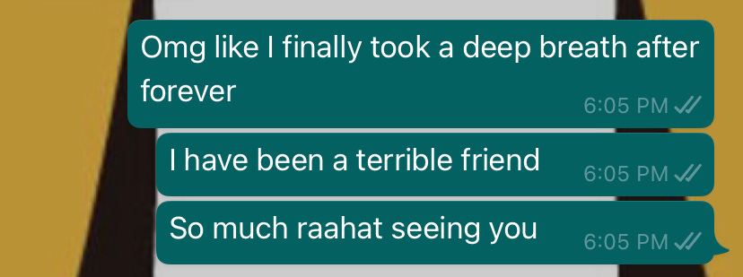 screenshot of a text sent by the writer to her friend. it says: omg like i finally took a deep breath after forever. I have been a bad friend. So much raahat talking to you