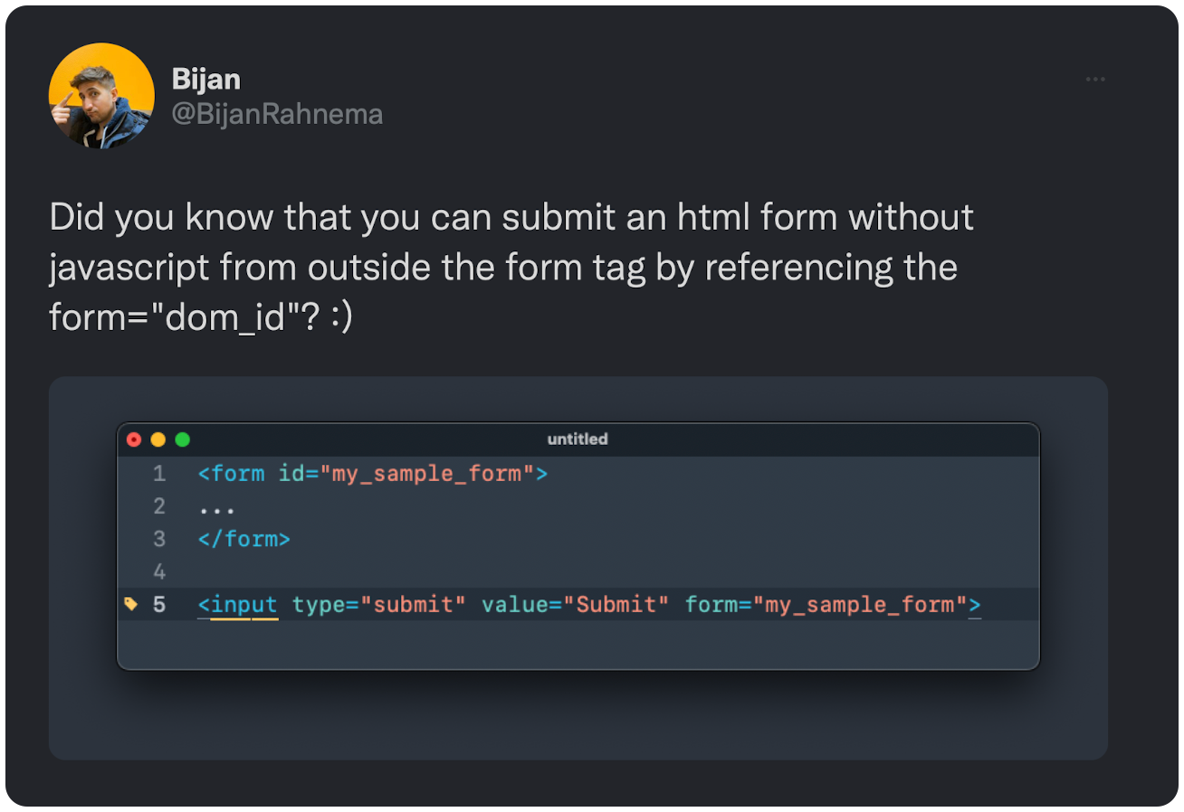 Did you know that you can submit an html form without javascript from outside the form tag by referencing the form="dom_id"?