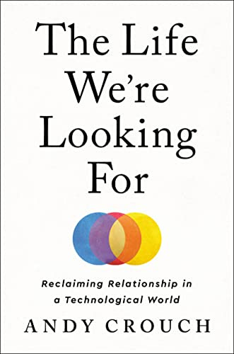 The Life We're Looking For: Reclaiming Relationship in a Technological World by [Andy Crouch]