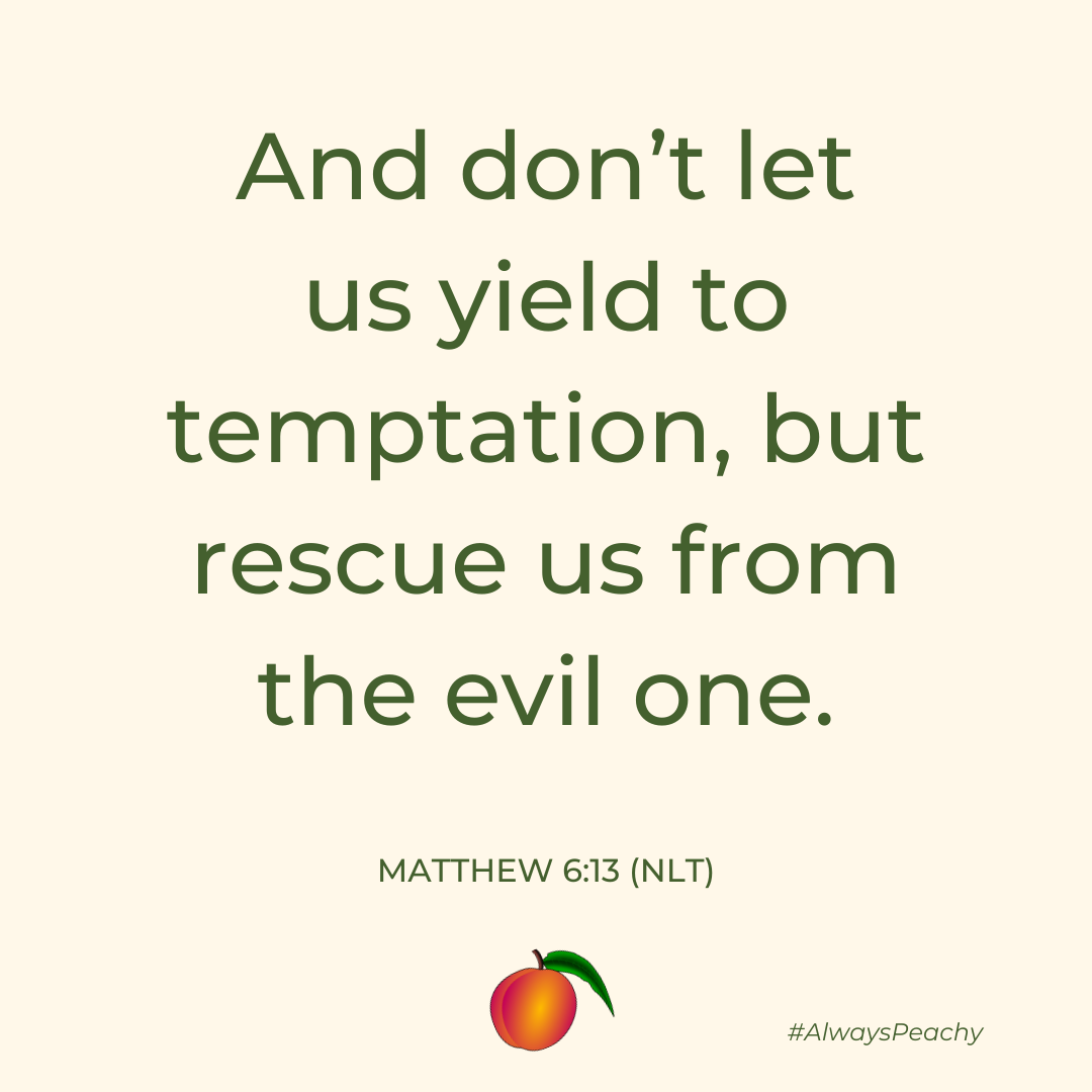 And don’t let us yield to temptation, but rescue us from the evil one. 