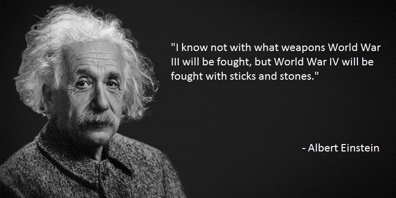 I know not with what weapons World War III will be fought, but World War IV  will be fought with sticks and stones." Albert Einstein. [550x275] :  r/QuotesPorn