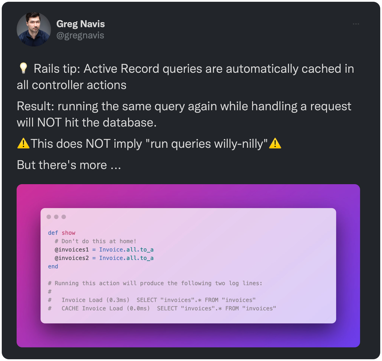 2022-11-04 12:00:09 UTC 💡 Rails tip: Active Record queries are automatically cached in all controller actions Result: running the same query again while handling a request will NOT hit the database. ⚠️This does NOT imply "run queries willy-nilly"⚠️ But there's more ... 