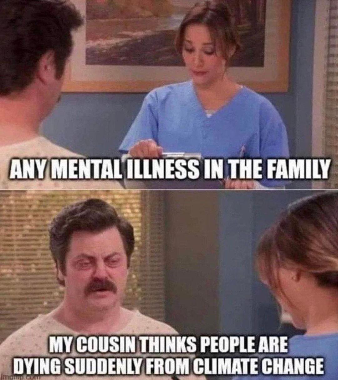 May be an image of 4 people and text that says 'ANY MENTAL ILLNESS IN THE FAMILY MY COUSIN THINKS PEOPLE ARE DYING SUDDENLY FROM CLIMATE CHANGE'