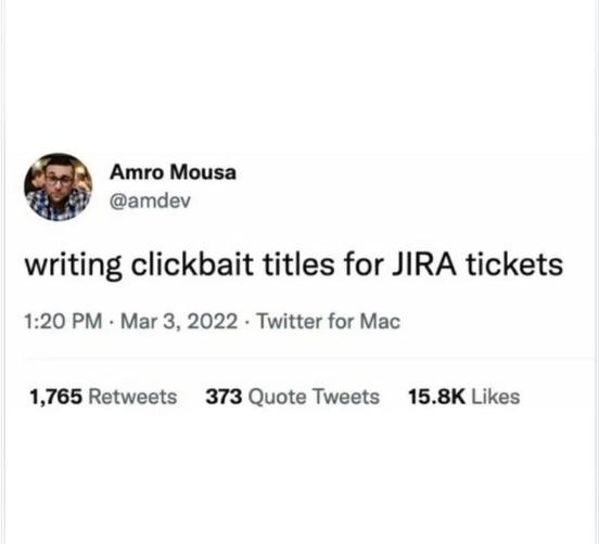 May be an image of 1 person and text that says 'Amro Mousa @amdev 1:20 PM writing clickbait titles for JIRA tickets Mar 3, 2022 Twitter for Mac 1,765 Retweets 373 Quote Tweets 15.8K Likes'