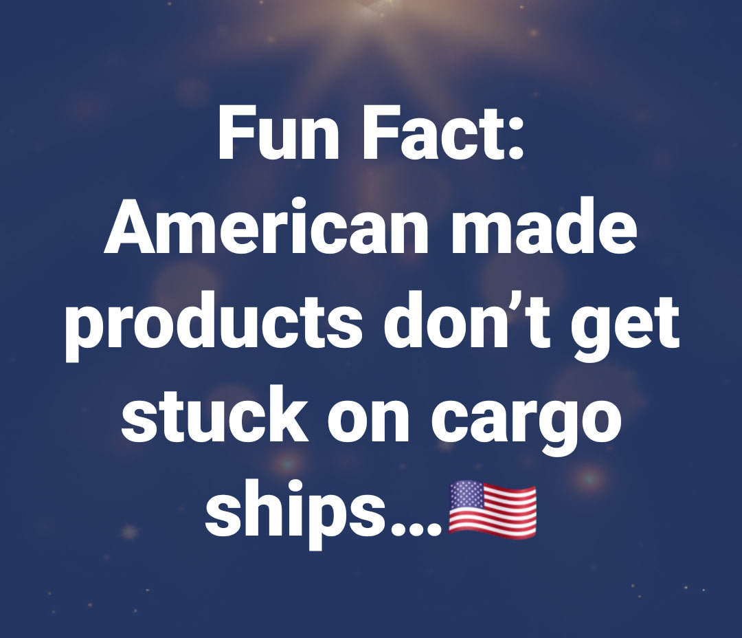 May be an image of text that says 'Fun Fact: American made products don't get stuck on cargo ships...'
