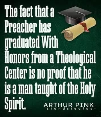 May be an image of text that says "The fact that a Preacher has graduated With Honors from a Theological Center is no proof that he is a man taught of the Holy Spirit. ARTHUR PINK standstedfast stand"