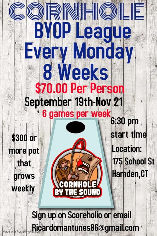 May be an image of text that says 'COR PNHOLE BYOP League Every Monday 8 Weeks $70.00 Per Person September 19th-Nov 21 6 games per week 6:30 pm. start time Location: 175 SchoolSt Hamden,CT $300 or morepot pot that grows weekly CORNHOLE BY THE SOUND Sign up on Scoreholip on email Made with PosterN Ricardomantunes86@gmail com''