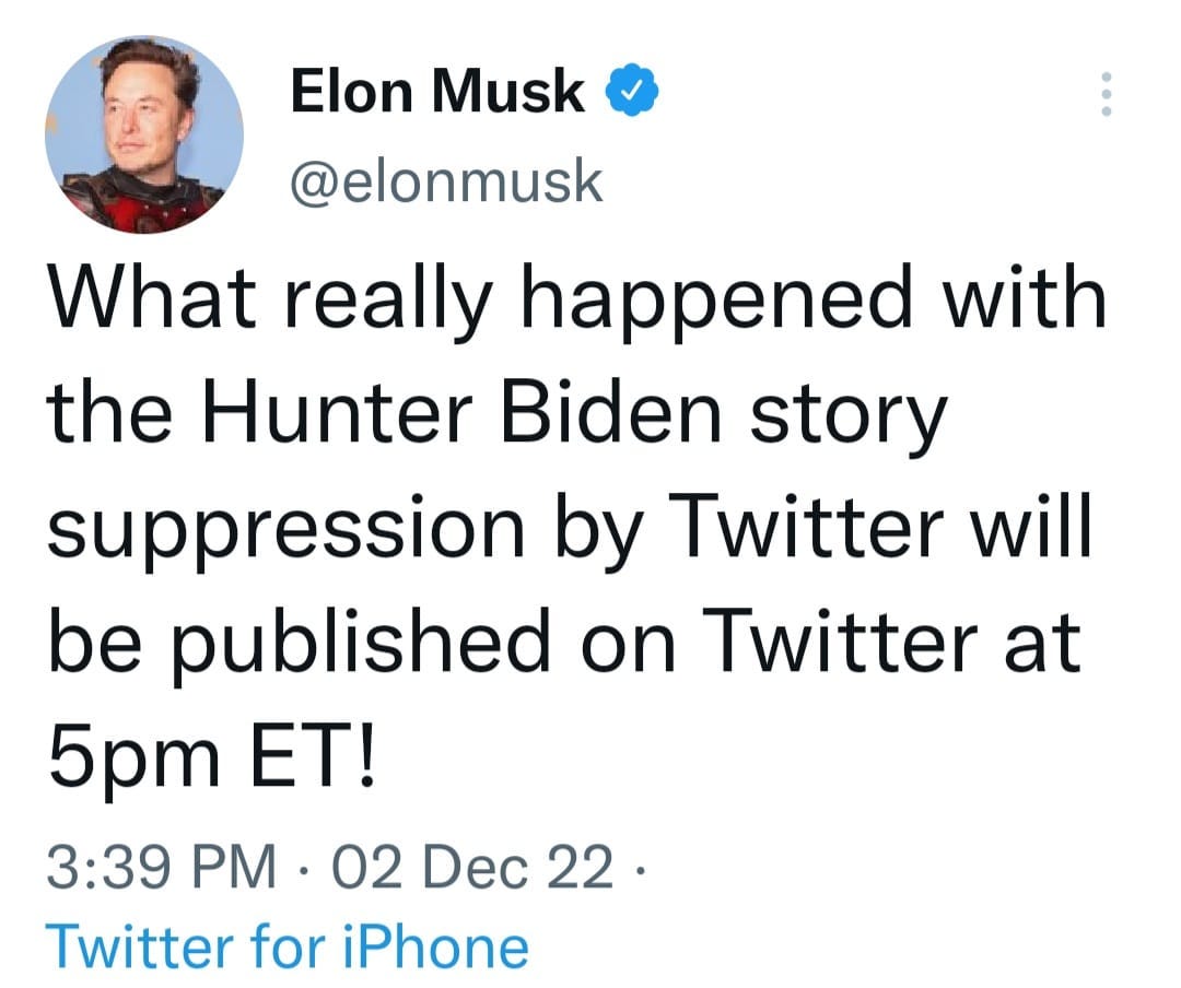 May be a Twitter screenshot of 1 person and text that says 'Elon Musk @elonmusk What really happened with the Hunter Biden story suppression by Twitter will be published on Twitter at 5pm ET! 3:39 PM. 02 Dec 22. Twitter for iPhone'