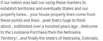 Review continues: if our nation was laid our using these markers to establish territories and eventually States and our property lunes... your house property lines come from these points and lines...yeah that's huge to think about...estblished over a hundred years ago...Welcome to the Louisiana Purchase/then the Nebraska Territory/...and finally the state's of Nebraska, Colorado,