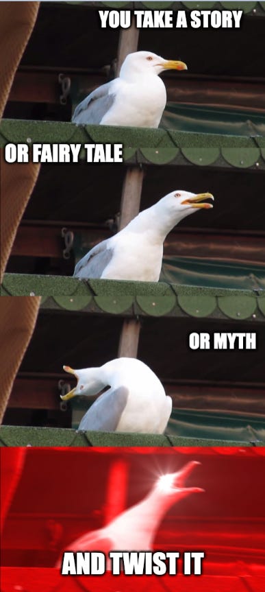 a meme of a seagull making faces which get progessively more intense, leading to a red looking seagul at the end with glowing eyes and the words "you take a fairy tale OR a story OR myth AND TWIST IT"