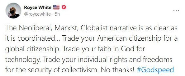 May be an image of text that says 'Royce White @roycewhite 5h The Neoliberal, Marxist, Globalist narrative is as clear as it is coordinated... Trade your American citizenship for a global citizenship. Trade your faith in God for technology. Trade your individual rights and freedoms for the security of collectivism. No thanks! #Godspeed'