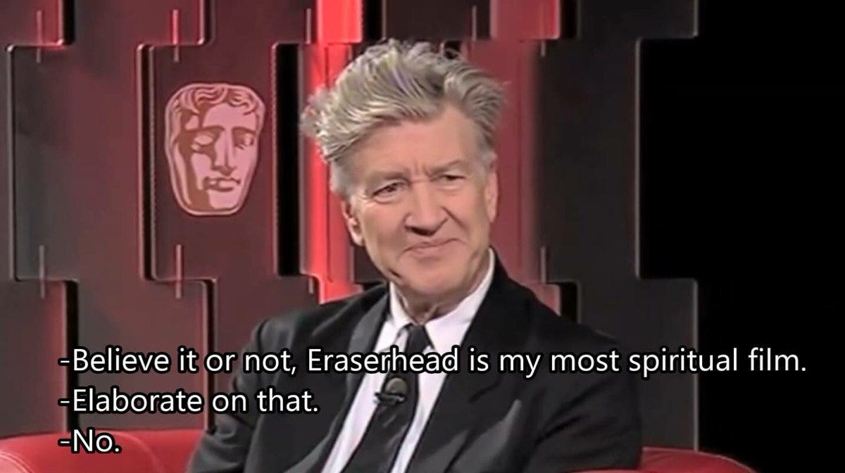 David Lynch in an interview saying Eraserhead is his most spiritual film and refusing to elaborate further.