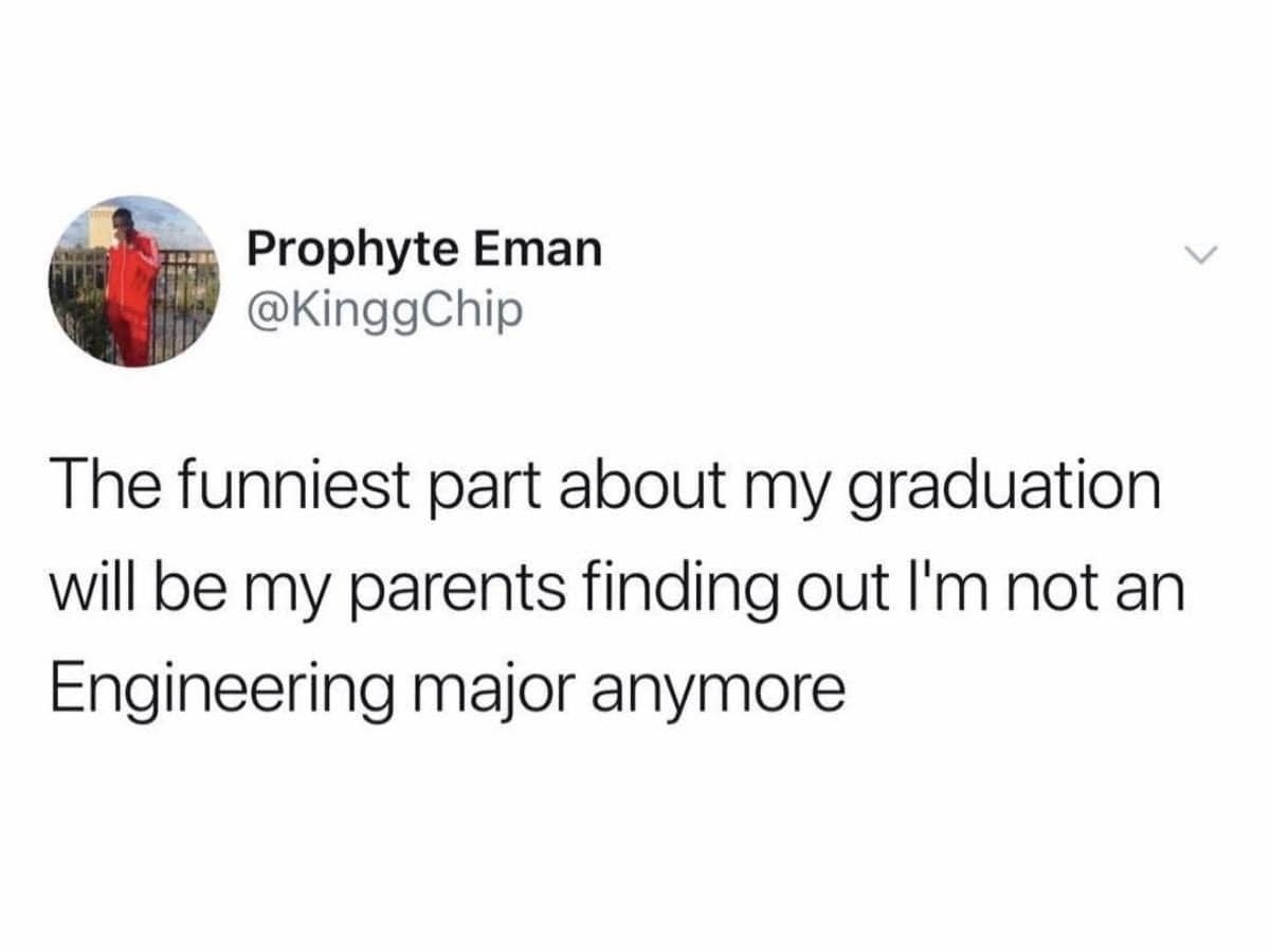 May be an image of text that says 'Prophyte Eman @KinggChip The funniest part about my graduation will be my parents finding out I'm not an Engineering major anymore'