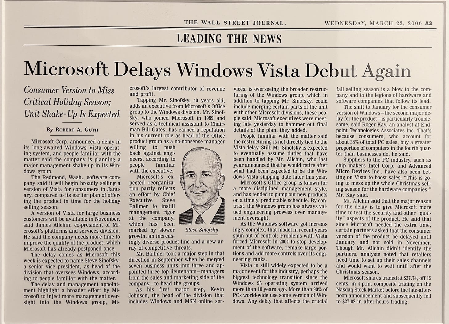Mierosoft Delays Windows Vista Debut Again Consumer Version to Miss crosoft's largest contributor of revenue vices, is overseeing the broader restruc- fall selling season is a blow to the com- and profit. turing of the Windows group, which in pany and to the legions of hardware and Critical Holiday Season; Unit Shake-Up Is Expected Tapping Mr. Sinofsky, 40 years old, addition to tapping Mr. Sinofsky, could software companies that follow its lead. adds an executive from Microsoft's Office include merging certain parts of the unit The shift to January for the consumer group to the Windows division. Mr. Sinof- with other Microsoft divisions, these peo- version of Windows - the second major de- sky, who joined Microsoft in 1989 and ple said. Microsoft executives were meet- lay for the product - is particularly trouble- served as a technical assistant to Chair- ing late yesterday to hammer out final some, said Roger Kay, an analyst at End- By ROBERT A. GUTH man Bill Gates, has earned a reputation details of the plan, they added. point Technologies Associates Inc. That's in his current role as head of the Office People familiar with the matter said because consumers, who account for Microsoft Corp. announced a delav in product group as a no-nonsense manager the restructuring is not directly tied to the about 38% of total PC sales, buy a greater its long-awaited Windows Vista operat- willing to push Vista delay. Still, Mr. Sinofsky is expected proportion of computers in the fourth quar- ing system, and people familiar with the back against engi- to eventually assume duties that have ter than businesses do. he said. matter said the company is planning a neers, according to been handled by Mr. Allchin, who last Suppliers to the PC industry, such as major management shakeup in its Win- people familiar year announced that he would retire after chip makers Intel Corp. and Advanced dows group. with the executive. what had been expected to be the Win- Micro Devices Inc., have also been bet- The Redmond, Wash., software com- Microsoft's ex- dows Vista shipping date later this year. ting on Vista to boost sales. "This is go- pany said it will begin broadly selling a pected reorganiza- Microsoft's Office group is known for ing to mess up the whole Christmas sell- version of Vista for consumers in Janu- tion partly reflects a more disciplined management style, ing season for the hardware companies, ary, compared to its earlier plan of offer- an effort by Chief and has tended to pump out new products Mr. Kay said. ing the product in time for the holiday Executive Steve on a timely, predictable schedule. B con- Mr. Allchin said that the major reason selling season. Ballmer to instill trast, the Windows group has always val- for the delay is to give Microsoft more A version of Vista for large business management rigor ued engineering prowess over manage- time to test the security and other "qual- customers will be available in November, at the company, ment oversight. ity" aspects of the product. He said that said James Allchin, co-president of Mi- which has been As the Windows software got increas- since Microsoft needed the extra time, crosoft's platforms and services division. marked by slower Steve Sinofsky ingly complex, that model in recent years certain partners asked that the consumer He said the company needs more time to growth, an increas- spun out of control: Problems with Vista version of the product be delayed until improve the quality of the product, which ingly diverse product line and a new ar- forced Microsoft in 2004 to stop develop- January and not sold in November. Microsoft has already postponed once. ray of competitive threats. ment of the software, remake large por- Though Mr. Allchin didn't identify the The delay comes as Microsoft this Mr. Ballmer took a major step in that tions and add more controls over its engi- partners, analysts noted that retailers week is expected to name Steve Sinofsky, direction in September when he merged neering ranks. need time to set up their sales channels a senior vice president, as head of the seven business units into three and ap- Vista is still widely expected to be a and would want to wait until after the division that oversees Windows, accord- pointed three top lieutenants-managers major event for the industry, perhaps the Christmas season. ing to people familiar with the matter. from the sales and marketing side of the biggest technology transition since the Microsoft shares traded at $27.74, off 15 The delay and management appoint- company-to head the groups. Windows 95 operating system arrived cents, in 4 p.m. composite trading on the ment highlight a broader effort by Mi- As his first major step, Kevin more than 10 years ago. More than 90% of Nasdaq Stock Market before the late-after- crosoft to inject more management over- Johnson, the head of the division that PCs world-wide use some version of Win- noon announcement and subsequently fell sight into the Windows group, Mi- includes Windows and MSN online ser- dows. Any delay that affects the crucial to $27.02 in after-hours trading.