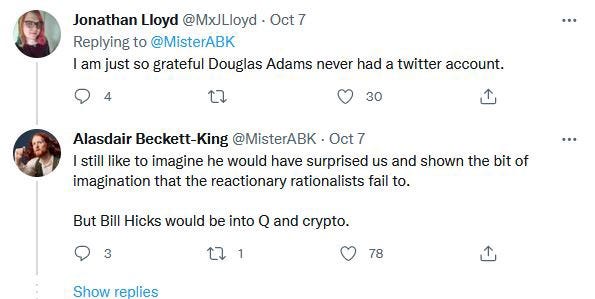 Comment about Douglas Adams followed with “I still like to imagine he would have surprised us and shown the bit of imagination that the reactionary rationalists fail to. But Bill Hicks would be into Q and crypto.” Painful, but probably true.