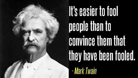 "It's easier to fool people than to convince them they have been fooled ...