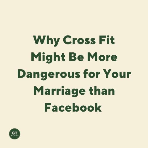 Why Cross Fit Might Be More Dangerous for Your Marriage than Facebook a blog by Gary Thomas