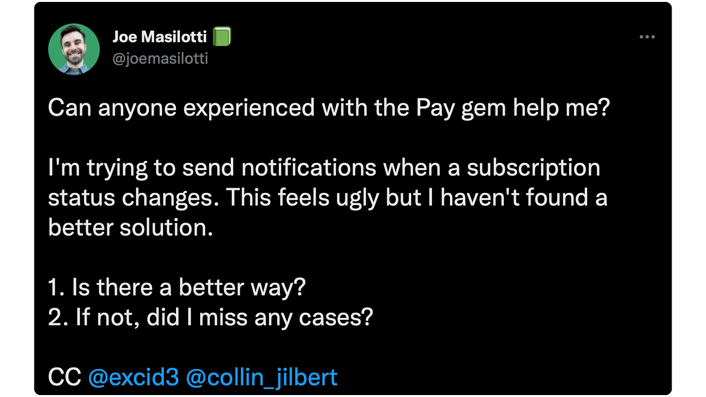 Can anyone experienced with the Pay gem help me? I'm trying to send notifications when a subscription status changes. This feels ugly but I haven't found a better solution. 1. Is there a better way? 2. If not, did I miss any cases? CC @excid3 @collin_jilbert