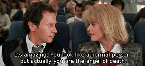 When Harry Met Sally. Meg Ryan telling Billy Crystal "It's amazing. You look like a normal person, but actually you're the angel of death." 