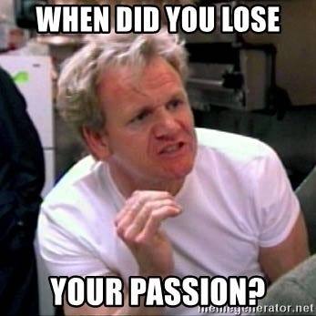 When did you lose your passion? - Gordon Ramsay | Meme Generator
