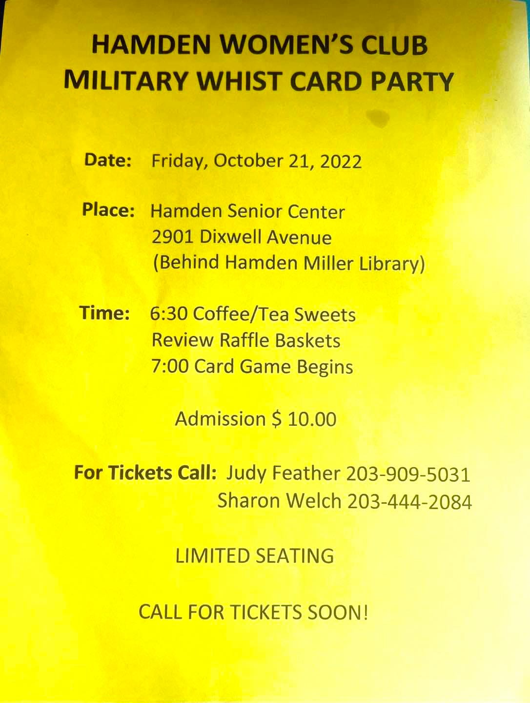 May be an image of text that says 'HAMDEN WOMEN'S CLUB MILITARY WHIST CARD PARTY Date: Friday, October 21, 2022 Place: Hamden Senior Center 2901 Dixwell Avenue (Behind Hamden Miller .by) Time: 6:30 Coffee/Tea Sweets Review Raffle Baskets 7:00 Card Game Begins Admission $ 10.00 For Tickets Call: Judy Feather 203-909-5031 Sharon Welch 203-444-2084 LIMITED SEATING CALL FOR TICKETS SOON!'