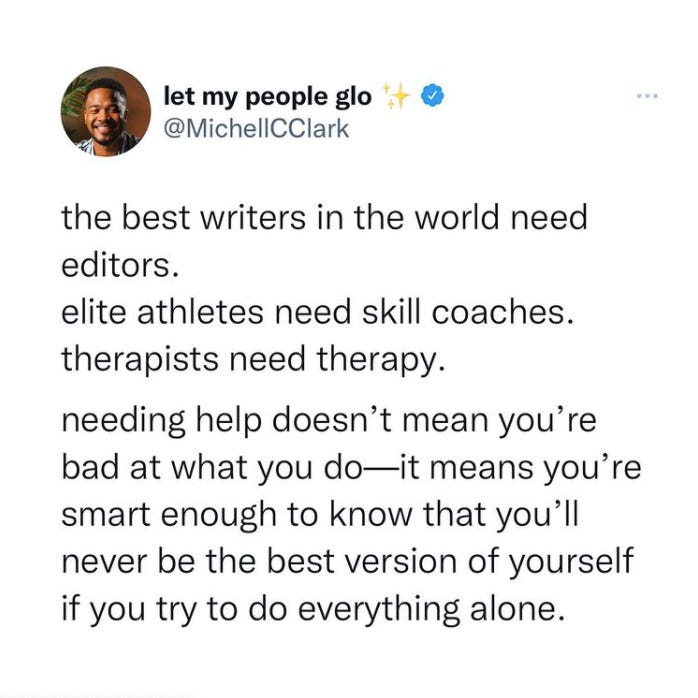 A tweet from Michell Clark that reads, "the best writers in the world need editors. elite athletes need skill coaches. therapists need therapy. needing help doesn't mean you're bad at what you do—it means you're smart enough to know that you'll never be the best version of yourself if you try to do everything alone."