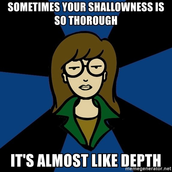 SOMETIMES YOUR SHALLOWNESS IS SO THOROUGH IT'S ALMOST LIKE DEPTH - Dark  Daria | Meme Generator